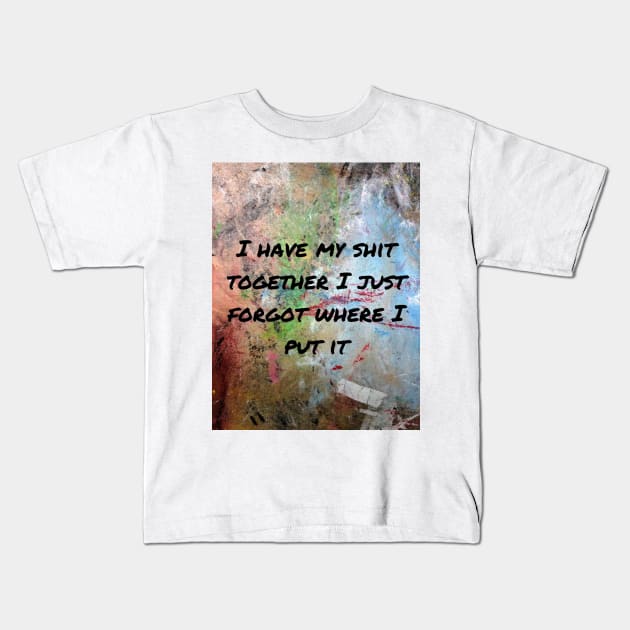 I have my shit together I just forgot where I put it Kids T-Shirt by ThePureAudacity